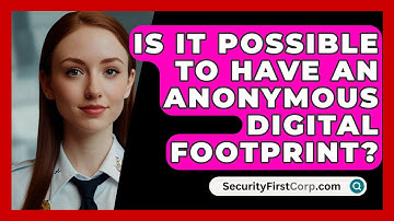 Is It Possible To Have An Anonymous Digital Footprint? - SecurityFirstCorp.com