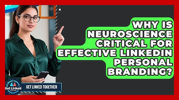 Why Is Neuroscience Critical For Effective LinkedIn Personal Branding? - Get Linked Together