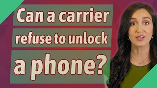 Can a carrier refuse to unlock a phone?
