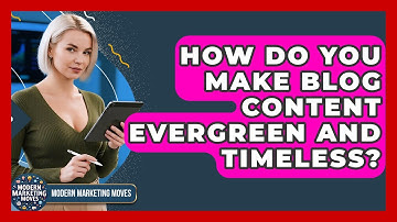 How Do You Make Blog Content Evergreen And Timeless? - Modern Marketing Moves