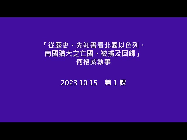 2023-10-15 「從歷史、先知書看北國以色列、南國猶大之亡國、被擄及回歸」Lesson 1