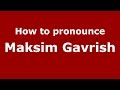How to pronounce Maksim Gavrish (Russian/Russia)  - PronounceNames.com