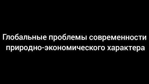 Глобальные проблемы современности природно-экономического характера.