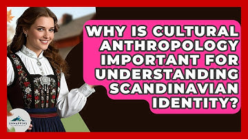 Why Is Cultural Anthropology Important for Understanding Scandinavian Identity?