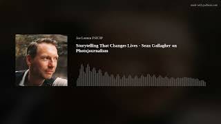 Storytelling That Changes Lives - Sean Gallagher on Photojournalism