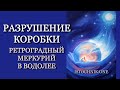 Разрушение Коробки — Ретроградный Меркурий в Водолее