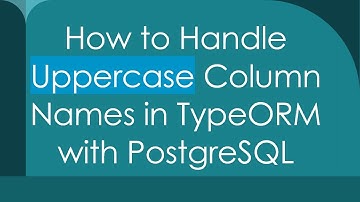 How to Handle Uppercase Column Names in TypeORM with PostgreSQL