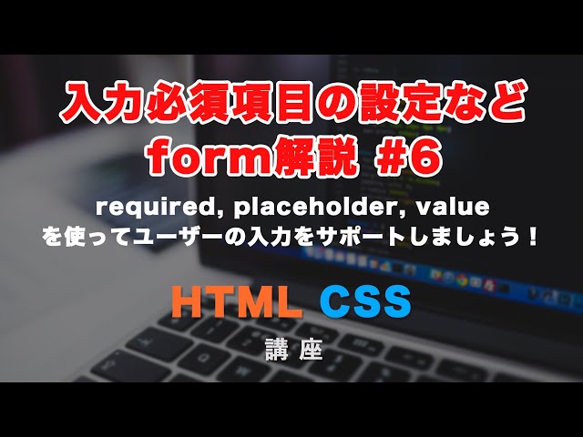 formで必須項目・入力例などを実装できる、required, placeholder, valueについて解説！ form#6の動画のサムネイル画像