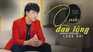 QUÁ ĐAU LÒNG - LONG HẢI | MV OFFICIAL