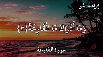 إبراهيم الحق سورة القارعة    الْقَارِعَةُ مَا الْقَارِعَةُ وَمَا أَدْرَاكَ مَا الْقَارِعَةُ