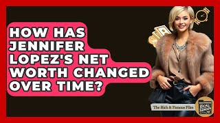 How Has Jennifer Lopez's Net Worth Changed Over Time? - The Rich And Famous Files