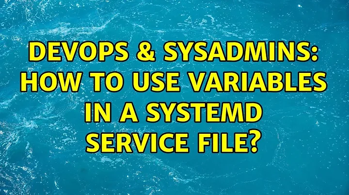 DevOps & SysAdmins: How to use variables in a systemd service file?