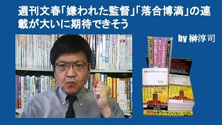 週刊文春「嫌われた監督」　「落合博満」の連載が大いに期待できそう　by 榊淳司