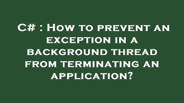 C# : How to prevent an exception in a background thread from terminating an application?