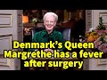 Denmark&#39;s Queen Margrethe has a fever after surgery