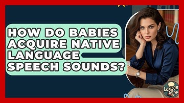How Do Babies Acquire Native Language Speech Sounds? - Lexicon Lounge
