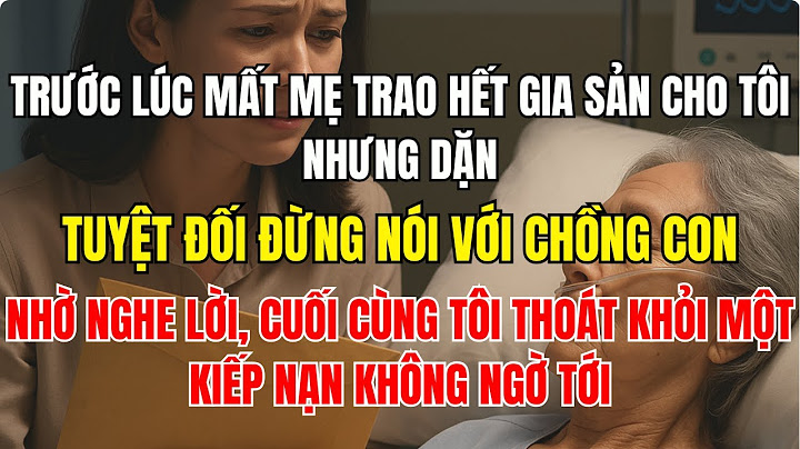 Trước lúc mất, mẹ trao hết gia sản cho tôi nhưng dặn tuyệt đối đừng nói với chồng con  nhờ nghe lời,