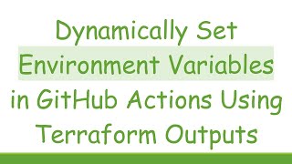 Dynamically Set Environment Variables in GitHub Actions Using Terraform Outputs
