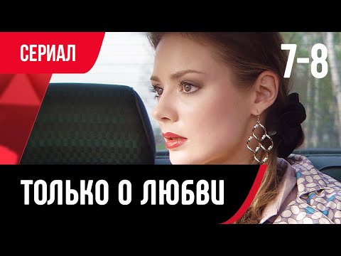 💖 Только о любви 7 и 8 серия (Сериал, Мелодрама) смотри онлайн бесплатно