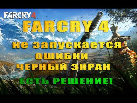 Far Cry 4 черный экран, ошибка, не запускается, вылетает что делать? 2019