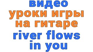 Видеоурок игры на гитаре river flows in you Видеоурок игры на гитаре river flows in you