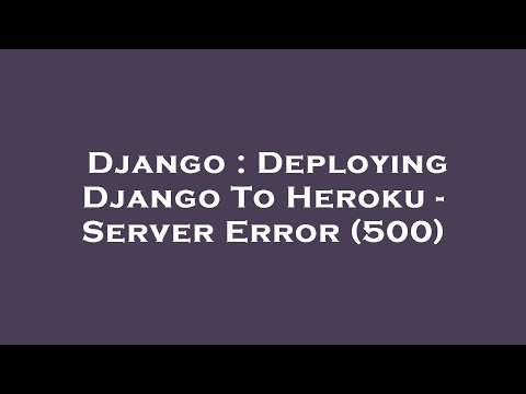 Django : Deploying Django To Heroku - Server Error (500)