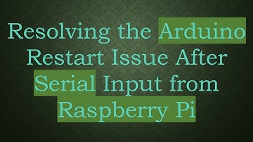 Resolving the Arduino Restart Issue After Serial Input from Raspberry Pi