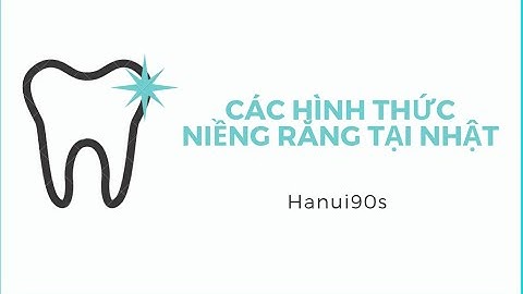 CÁC HÌNH THỨC NIỀNG RĂNG TẠI NHẬT - Thời gian & Chi phí #nhatban #niengrang #chamsocrangmieng