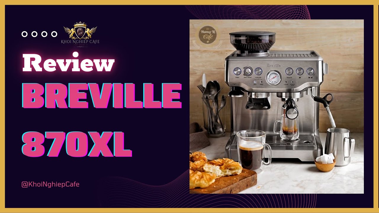 REVIEW Máy pha caf phê Breville 870XL★Kinh doanh quán cafe vừa và nhỏ