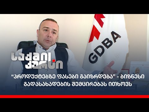 “პროდუქტებზე ფასები გაიზრდება” - ბიზნესი გადასახადების შემცირებას ითხოვს