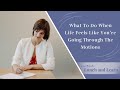 What To Do When Life Feels | Like You're Going Through The Motions | Unleash Your Abundance
