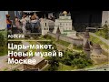 Москва. Царь-макет. Новый музеи-диорама. Что интересного? Куда сходить в Москве?