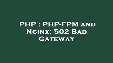 PHP : PHP-FPM and Nginx: 502 Bad Gateway