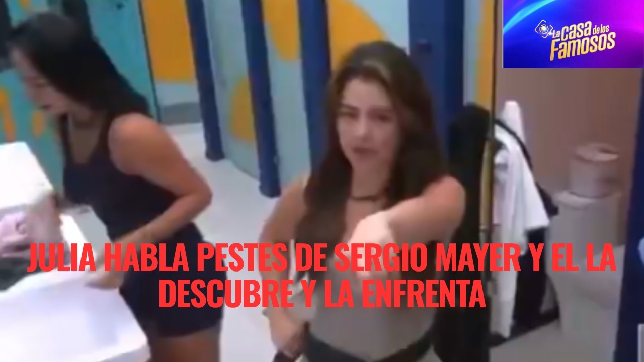JULIA HABLA PESTES DE SERGIO MAYER Y EL LA DESCUBRE Y LA ENFRENTA EN LA CASA DE LOS FAMOSOS 6
