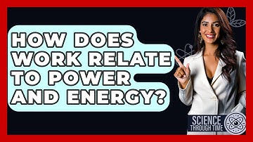How Does Work Relate To Power And Energy? - Science Through Time