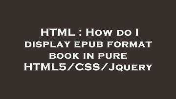 HTML : How do I display epub format book in pure HTML5/CSS/Jquery