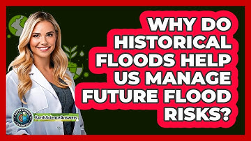 Why Do Historical Floods Help Us Manage Future Flood Risks? - Earth Science Answers