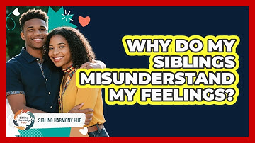 Why Do My Siblings Misunderstand My Feelings? - Sibling Harmony Hub