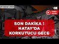 SON DAKİKA ! HATAY&#39;DA KORKUTUCU GECE