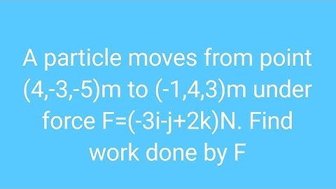 A particle moves from point (4,-3,-5)m to (-1,4,3)m under force F=(-3i-j+2k)N. Find work done by F.