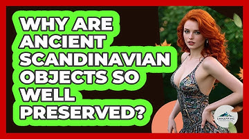 Why Are Ancient Scandinavian Objects So Well Preserved? - Unmapping Scandinavia