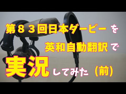 【その他】第８３回日本ダービーを英和自動翻訳で実況してみた(前編)