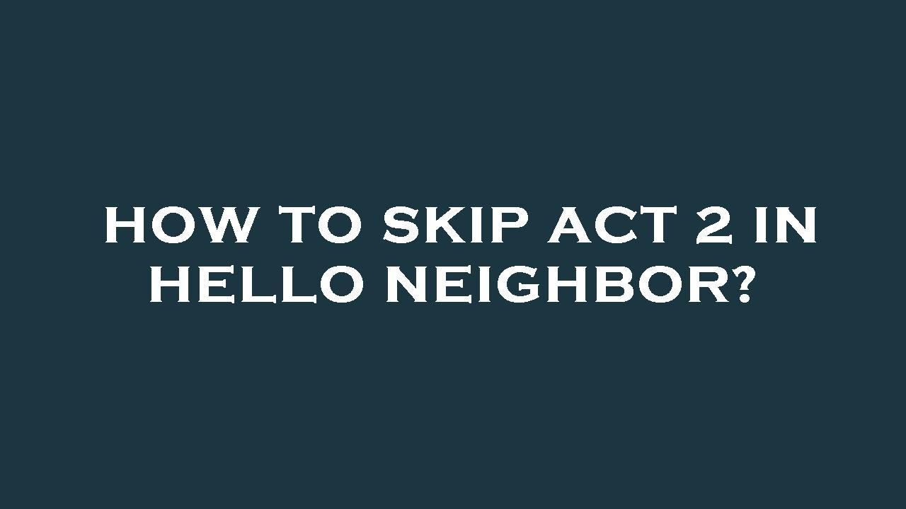 How to skip act 2 in hello neighbor? - YouTube