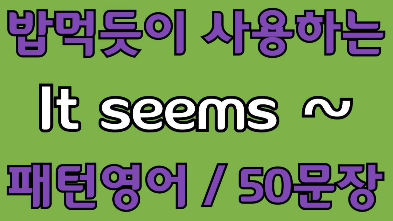 [영어 패턴 #17]  It seems~ 필수 영어패턴 50문장 | 기초 생활영어 회화 | 왕초보 영어회화
