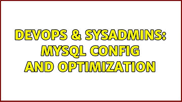 DevOps & SysAdmins: MySQL config and optimization
