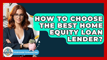 How To Choose The Best Home Equity Loan Lender? - Your Guide to Budgeting