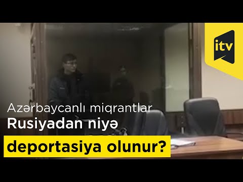 Azərbaycanlı miqrantlar Rusiyadan niyə deportasiya olunur?