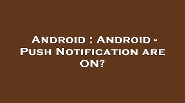 Android : Android - Push Notification are ON?