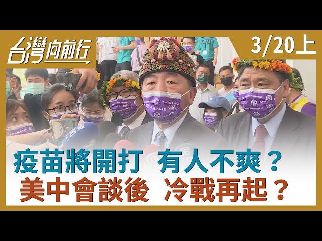 疫苗將開打 有人不爽？美中會談後 冷戰再起？【台灣向前行】2021.03.20(上)