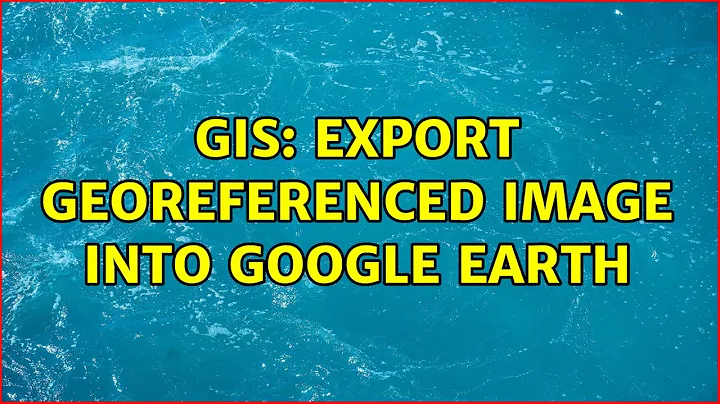 GIS: Export georeferenced image into Google Earth ...